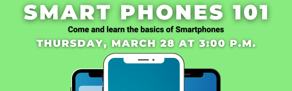 Come learn the basics of Smartphones March 28th at 3:00 p.m.