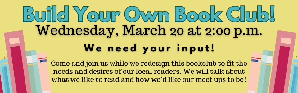 Come help us create our new book club March 20th at 2:00 p.m.