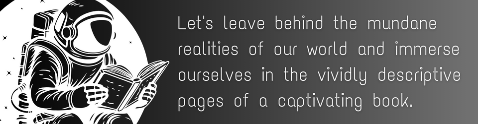 Let's leave behind the mundane realities of our world and immerse ourselves in the vividly descriptive pages of a captivating book.