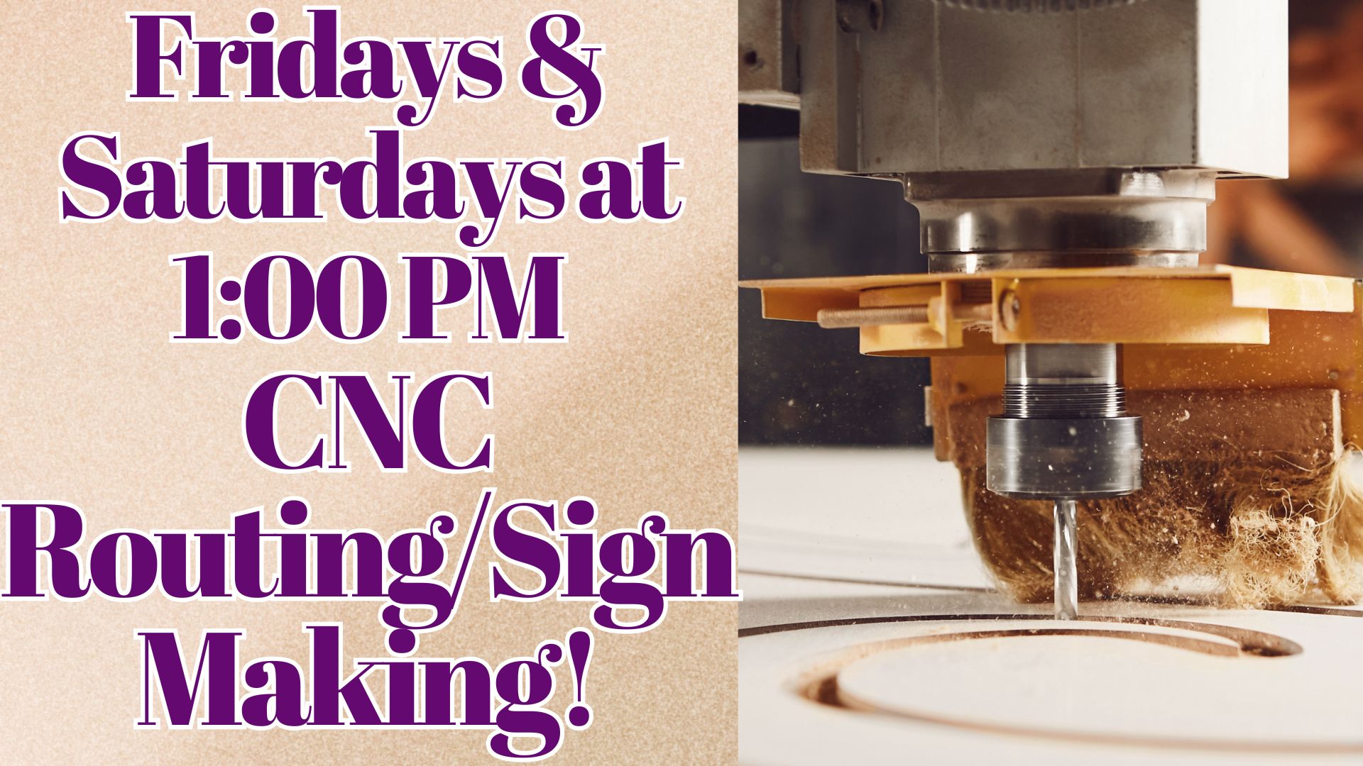 Fridays & Saturdays at 1:00 PM CNC Routing/Sign Making!