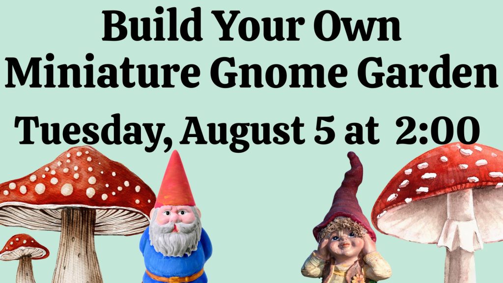 Build Your Own Miniature Gnome Garden Tuesday, August 5 at 2:00 