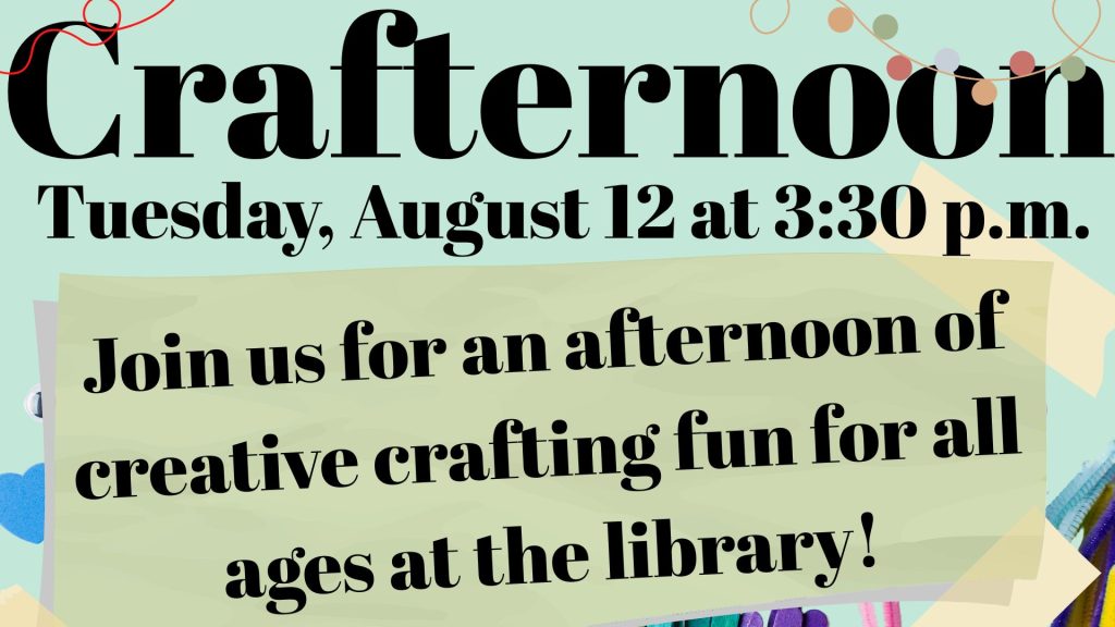 Crafternoon Tuesday, August 12 at 3:30 p.m.
Join us for an afternoon of creative crafting fun for all ages at the library!