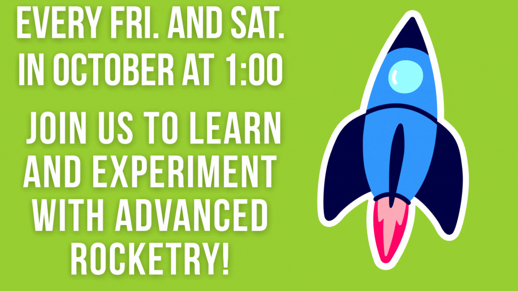 Every Fri. and Sat. in October at 1:00 
Join us to learn and experiment with advanced rocketry!