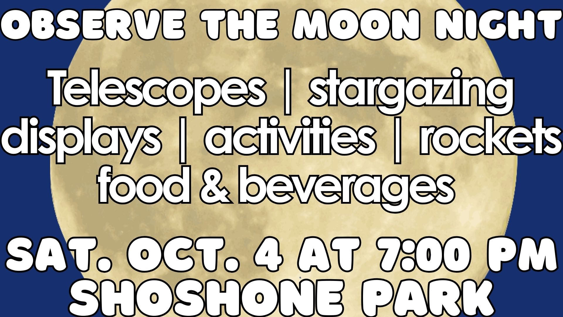 Observe the Moon Night Telescopes | stargazing  displays | activities | rockets food & beverages Sat. Oct. 4 at 7:00 PM  Shoshone Park