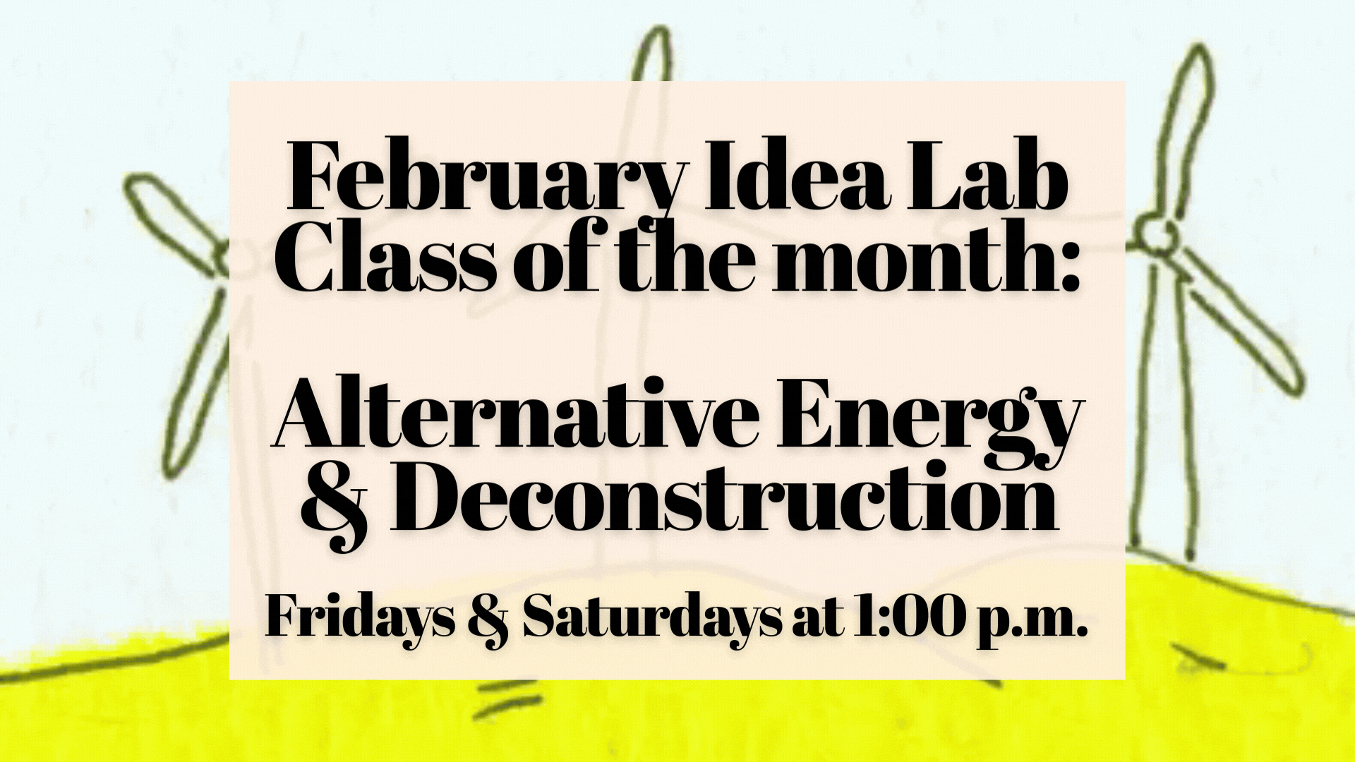 February Idea Lab Class of the month: Alternative Energy & Deconstruction Fridays & Saturdays at 1:00 p.m.