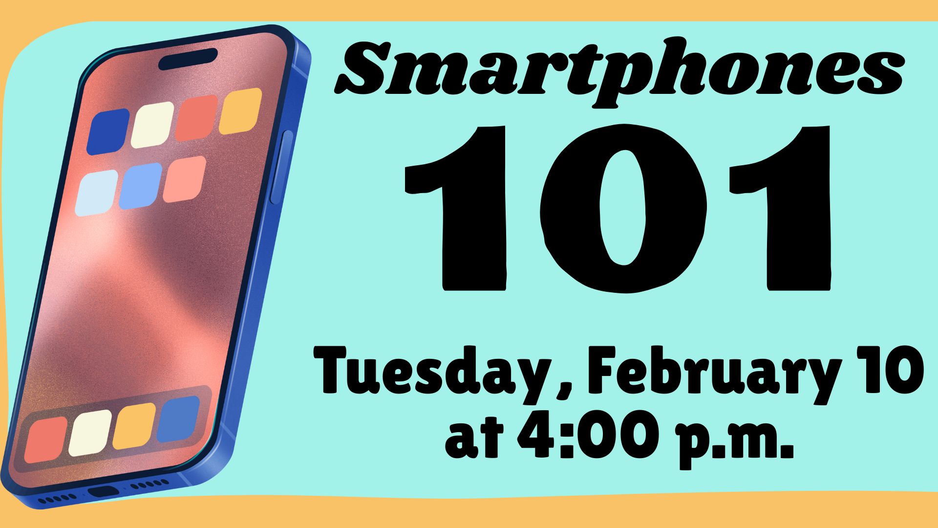 Smartphones 101 Tuesday, February 10 at 4:00 p.m.