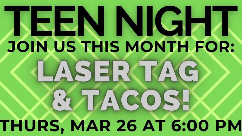 Teen Night join us this month for: Laser Tag & Tacos! Thurs, Mar 26 at 6:00 PM