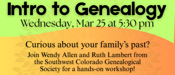 Intro to Genealogy Wednesday, Mar 25 at 5:30 pm
Curious about your family's past? Join Wendy Allen and Ruth Lambert from the Southwest Colorado Genealogical Society for hands-on workshop!