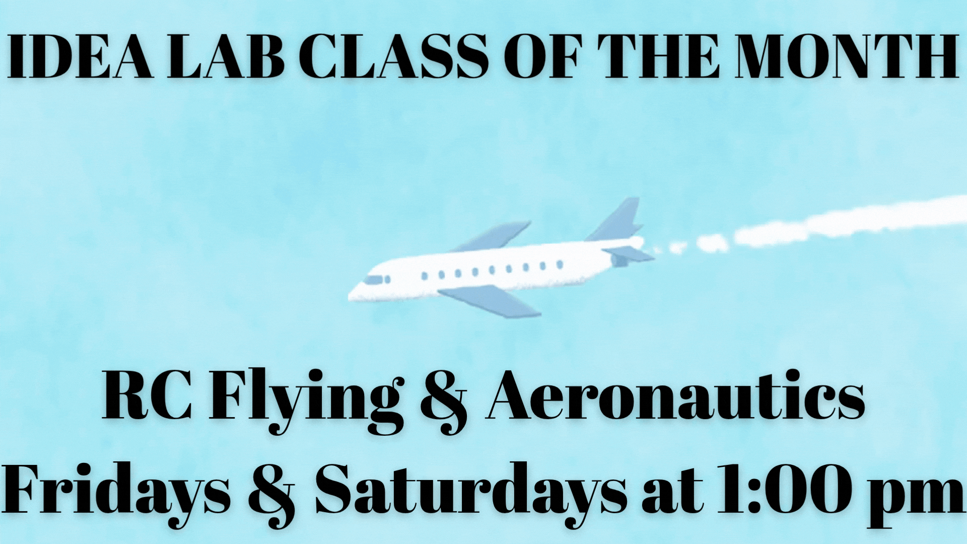 Idea Lab Class of the month RC Flying & Aeronautics Fridays & Saturdays at 1:00 pm