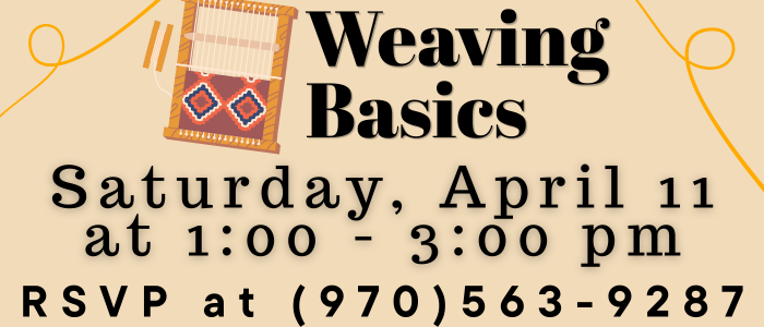 Weaving Basics Saturday, April 11 at 1:00 - 3:00 pm RSVP at (970)563-9287